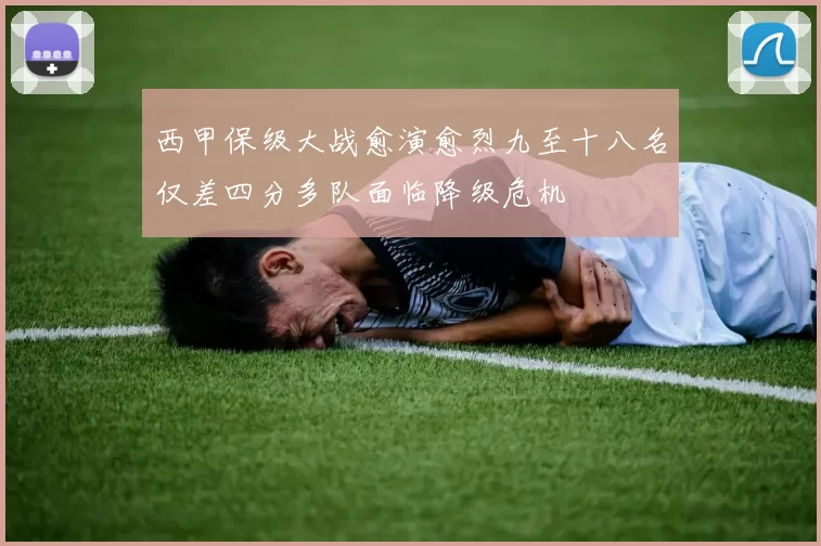 西甲保级大战愈演愈烈九至十八名仅差四分多队面临降级危机