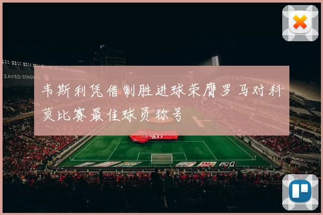 韦斯利凭借制胜进球荣膺罗马对科莫比赛最佳球员称号