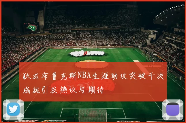 狄龙布鲁克斯NBA生涯助攻突破千次成就引发热议与期待