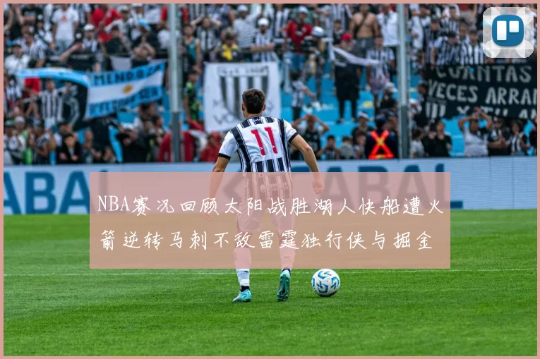 NBA赛况回顾太阳战胜湖人快船遭火箭逆转马刺不敌雷霆独行侠与掘金激战正酣