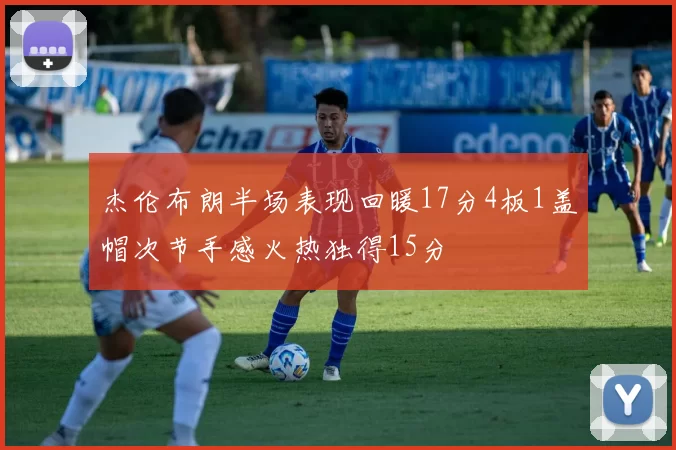 杰伦布朗半场表现回暖17分4板1盖帽次节手感火热独得15分