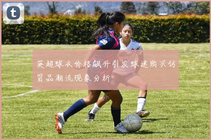 英超球衣价格飙升引发球迷购买仿冒品潮流现象分析