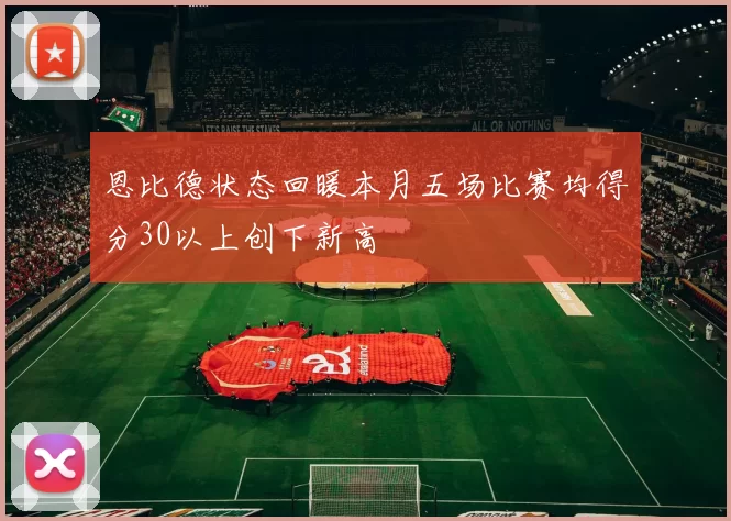 恩比德状态回暖本月五场比赛均得分30以上创下新高