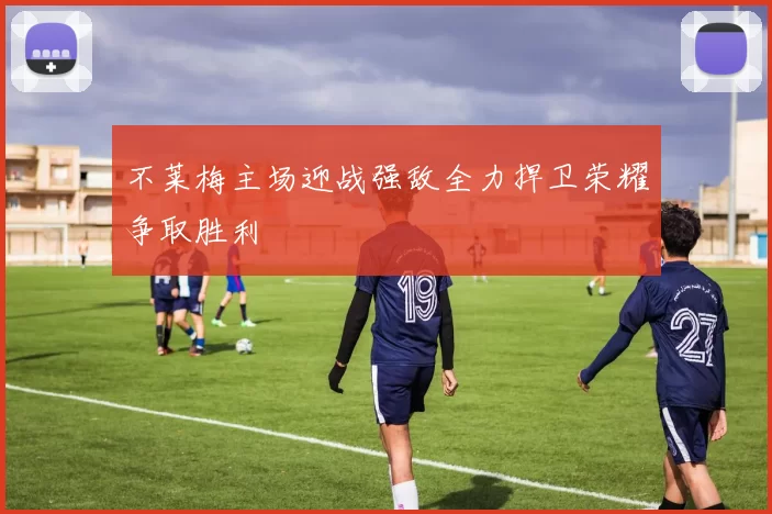 不莱梅主场迎战强敌全力捍卫荣耀争取胜利