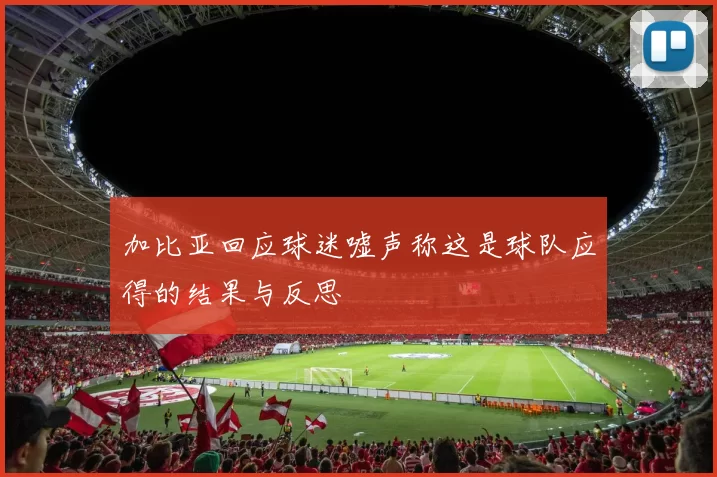 加比亚回应球迷嘘声称这是球队应得的结果与反思
